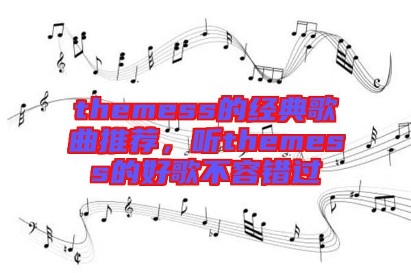 themess的經(jīng)典歌曲推薦,聽themess的好歌不容錯(cuò)過