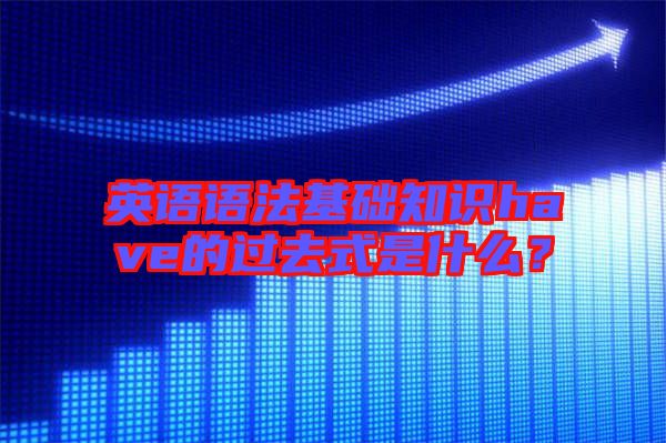 英語語法基礎知識have的過去式是什么?