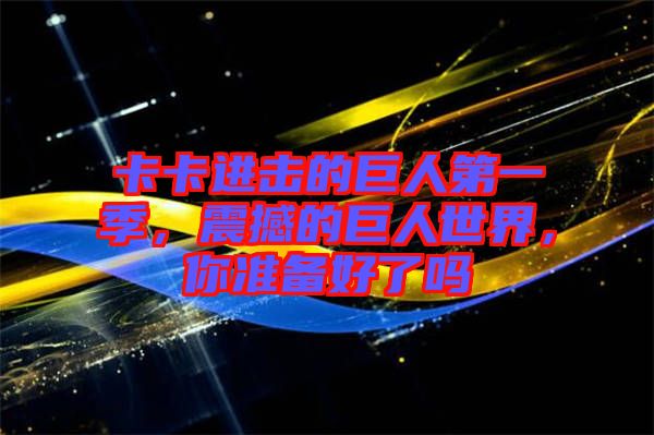 卡卡進擊的巨人第一季，震撼的巨人世界，你準備好了嗎
