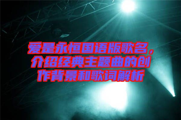 愛是永恒國(guó)語(yǔ)版歌名,介紹經(jīng)典主題曲的創(chuàng)作背景和歌詞解析