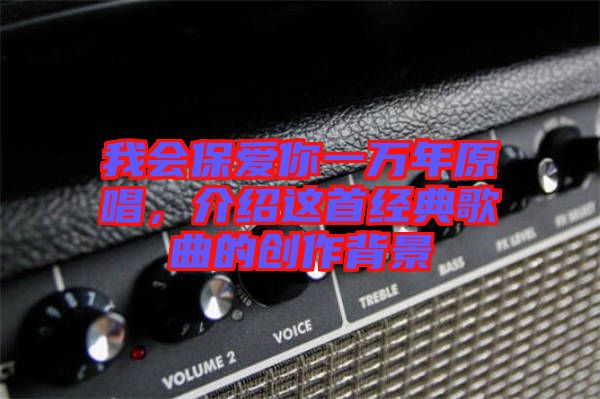 我會(huì)保愛你一萬(wàn)年原唱,介紹這首經(jīng)典歌曲的創(chuàng)作背景