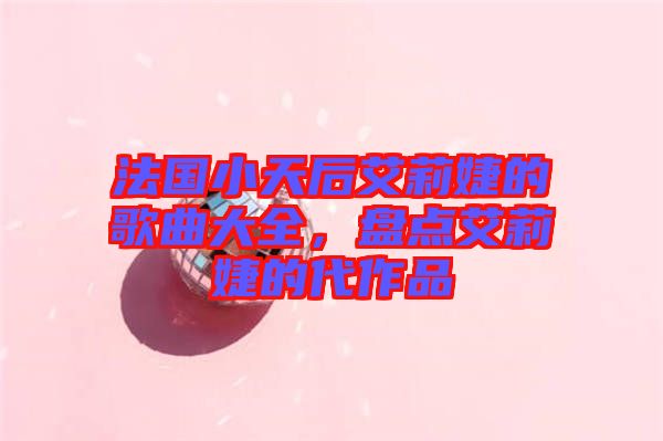 法國小天后艾莉婕的歌曲大全，盤點艾莉婕的代作品