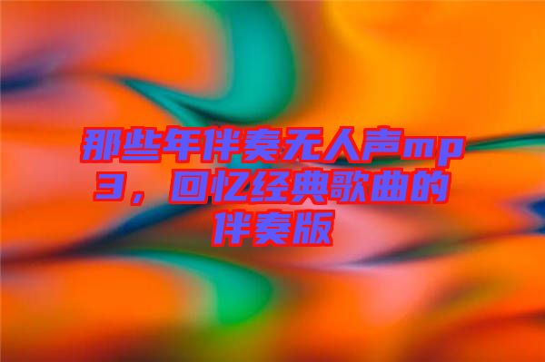 那些年伴奏無人聲mp3，回憶經典歌曲的伴奏版