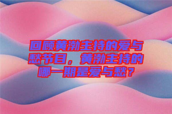 回顧黃渤主持的愛與愁節(jié)目,黃渤主持的哪一期是愛與愁?