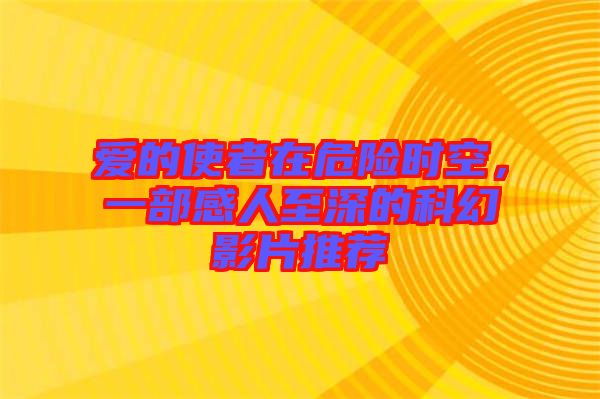 愛的使者在危險(xiǎn)時(shí)空,一部感人至深的科幻影片推薦