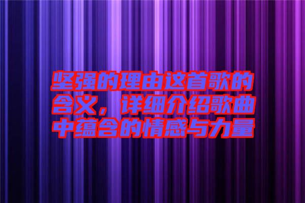 堅強的理由這首歌的含義,詳細介紹歌曲中蘊含的情感與力量