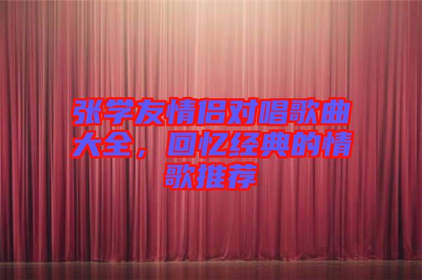 張學(xué)友情侶對唱歌曲大全,回憶經(jīng)典的情歌推薦
