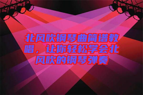 北風(fēng)吹鋼琴曲簡(jiǎn)譜教唱，讓你輕松學(xué)會(huì)北風(fēng)吹的鋼琴?gòu)椬? width=