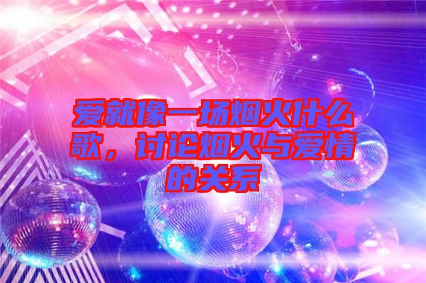 愛就像一場煙火什么歌，討論煙火與愛情的關系