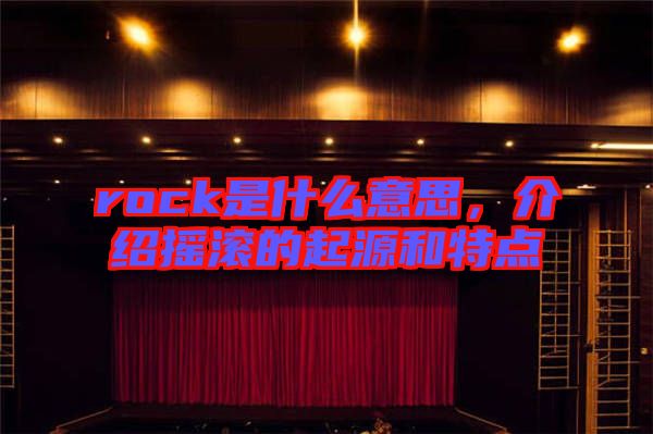 rock是什么意思,介紹搖滾的起源和特點(diǎn)