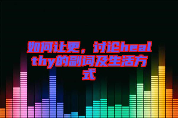 如何讓更,討論healthy的副詞及生活方式