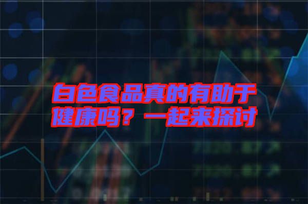 白色食品真的有助于健康嗎？一起來(lái)探討