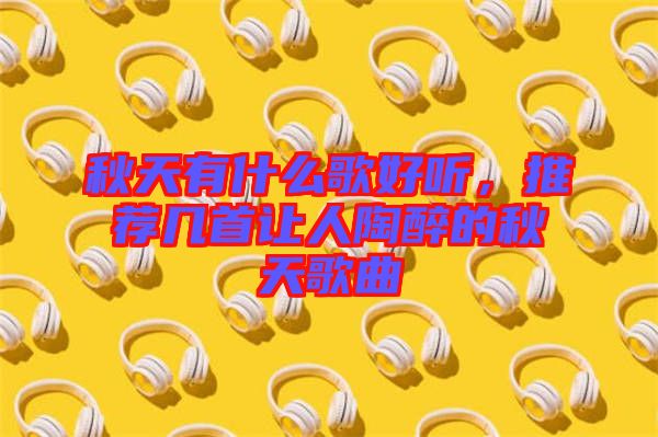 秋天有什么歌好聽(tīng),推薦幾首讓人陶醉的秋天歌曲