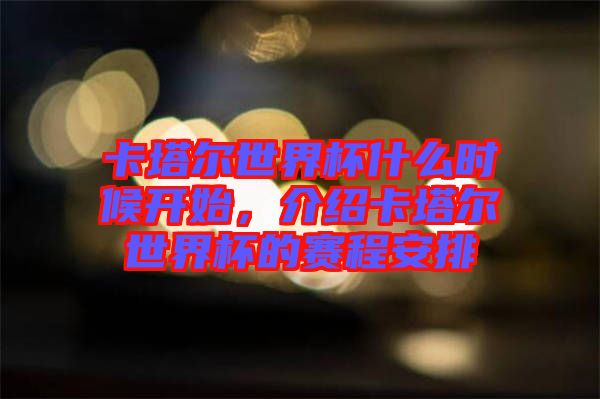 卡塔爾世界杯什么時(shí)候開始,介紹卡塔爾世界杯的賽程安排
