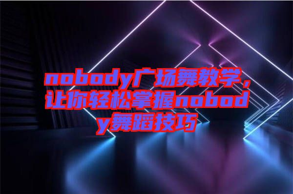 nobody廣場舞教學，讓你輕松掌握nobody舞蹈技巧