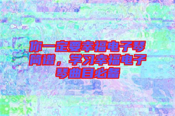 你一定要幸福電子琴簡譜,學(xué)習(xí)幸福電子琴曲目必備