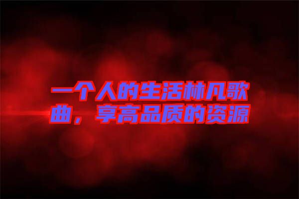 一個人的生活林凡歌曲，享高品質的資源