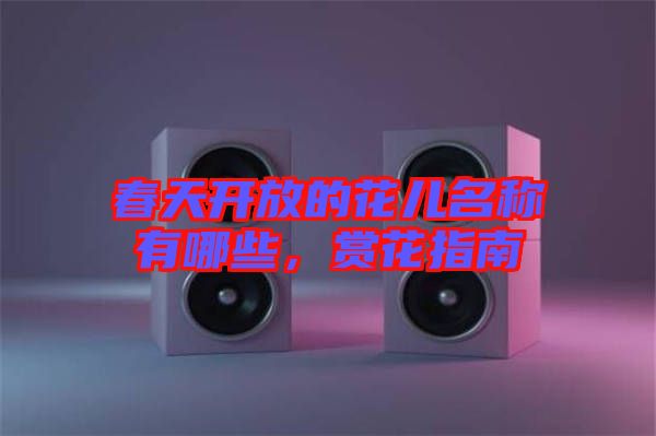 春天開放的花兒名稱有哪些,賞花指南