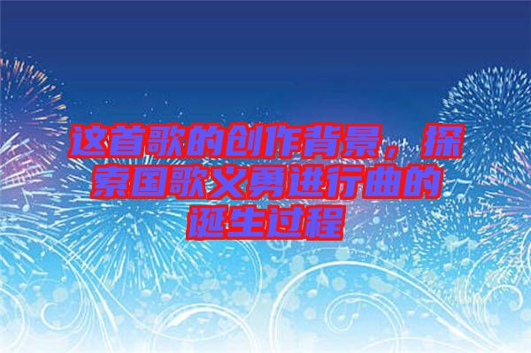 這首歌的創作背景，探索國歌義勇進行曲的誕生過程
