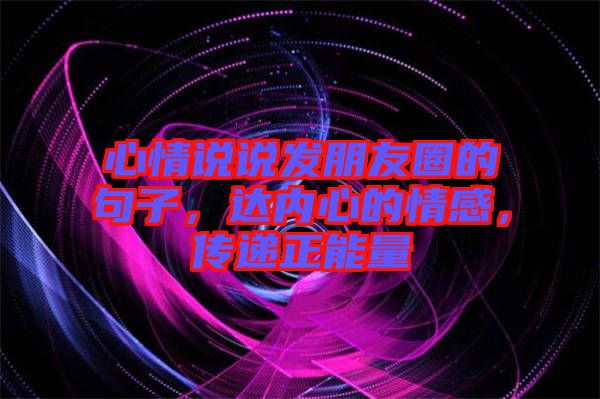 心情說(shuō)說(shuō)發(fā)朋友圈的句子,達(dá)內(nèi)心的情感,傳遞正能量