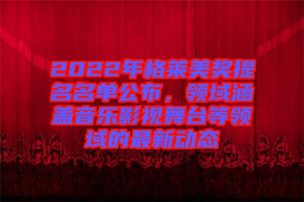 2022年格萊美獎提名名單公布，領域涵蓋音樂影視舞臺等領域的最新動態