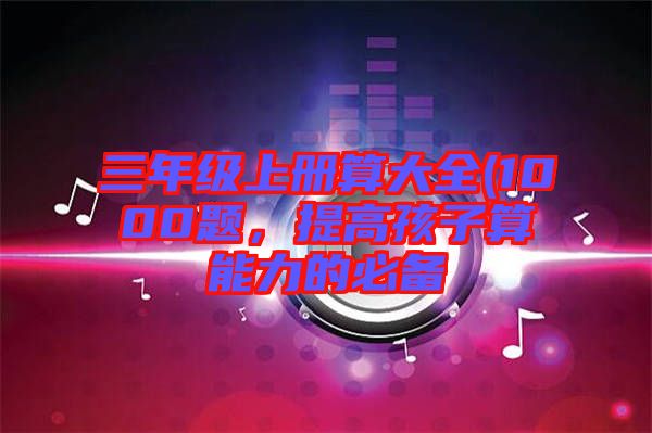 三年級上冊算大全(1000題，提高孩子算能力的必備