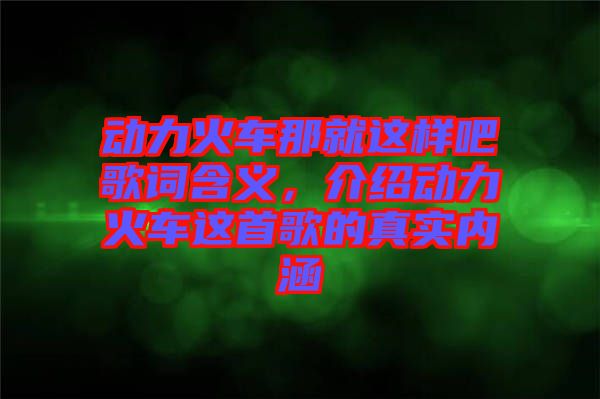 動力火車那就這樣吧歌詞含義，介紹動力火車這首歌的真實內涵