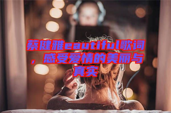 蔡健雅eautiful歌詞,感受愛情的美麗與真實