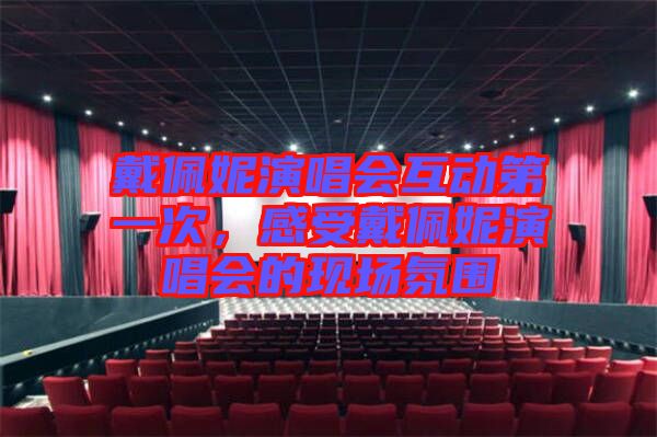 戴佩妮演唱會互動第一次，感受戴佩妮演唱會的現(xiàn)場氛圍