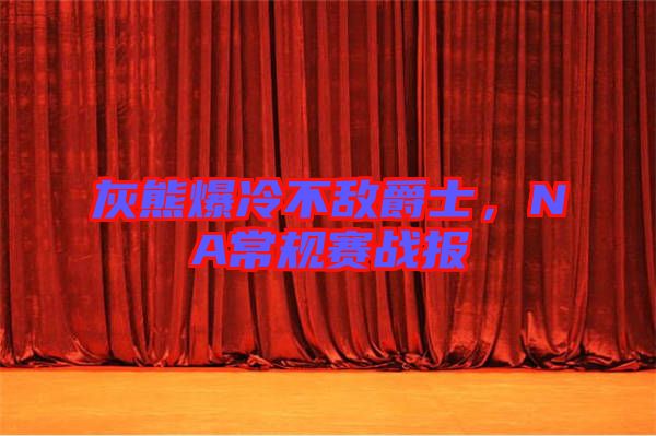 灰熊爆冷不敵爵士,NA常規賽戰報