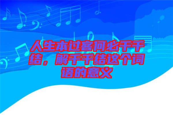 人生本過(guò)客何必千千結(jié),解千千結(jié)這個(gè)詞語(yǔ)的意義