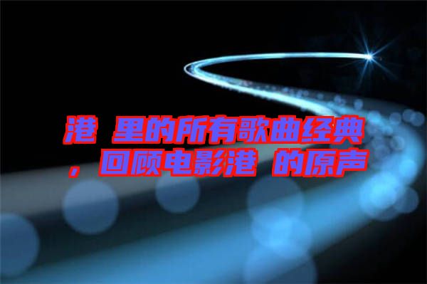 港囧里的所有歌曲經(jīng)典，回顧電影港囧的原聲