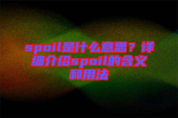 spoil是什么意思?詳細(xì)介紹spoil的含義和用法