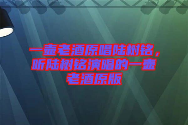 一壺老酒原唱陸樹銘，聽陸樹銘演唱的一壺老酒原版
