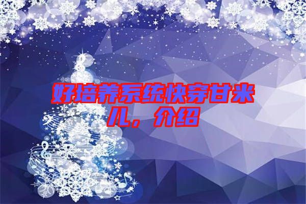 好培養(yǎng)系統(tǒng)快穿甘米兒,介紹