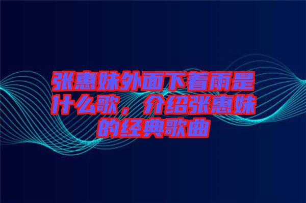 張惠妹外面下著雨是什么歌,介紹張惠妹的經(jīng)典歌曲