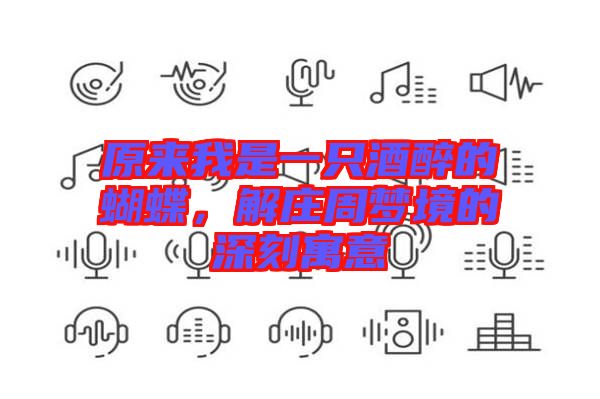 原來(lái)我是一只酒醉的蝴蝶,解莊周夢(mèng)境的深刻寓意