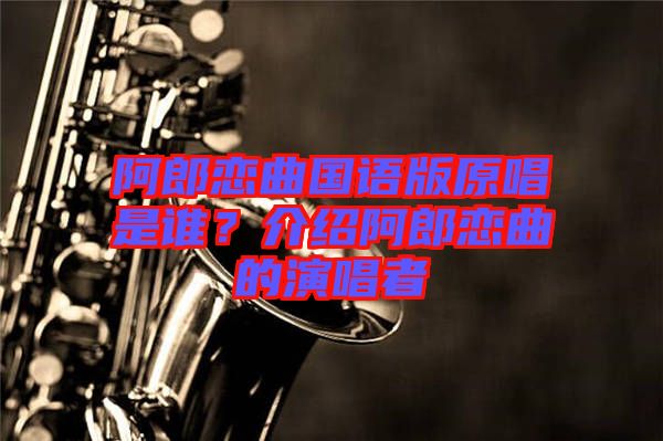 阿郎戀曲國語版原唱是誰？介紹阿郎戀曲的演唱者