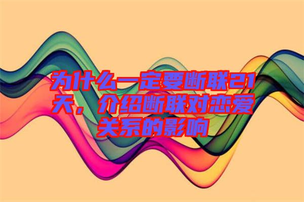 為什么一定要斷聯(lián)21天,介紹斷聯(lián)對戀愛關(guān)系的影響