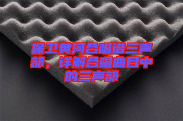 保衛(wèi)黃河合唱譜三聲部,詳解合唱曲目中的三聲部