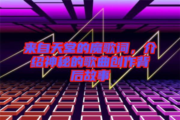來自天堂的魔歌詞,介紹神秘的歌曲創(chuàng)作背后故事