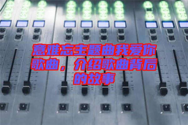 意難忘主題曲我愛(ài)你歌曲,介紹歌曲背后的故事