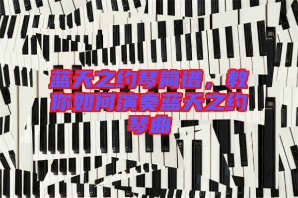 藍(lán)天之約琴簡(jiǎn)譜,教你如何演奏藍(lán)天之約琴曲