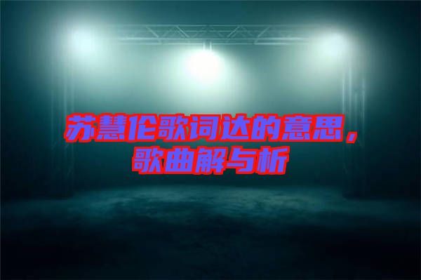 蘇慧倫歌詞達的意思，歌曲解與析