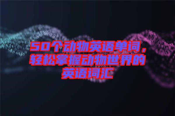 50個(gè)動(dòng)物英語(yǔ)單詞,輕松掌握動(dòng)物世界的英語(yǔ)詞匯