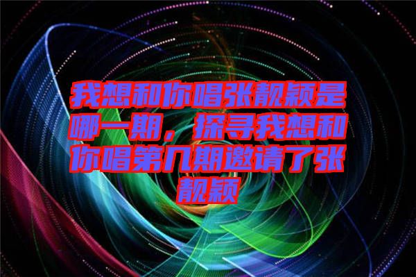 我想和你唱張靚穎是哪一期，探尋我想和你唱第幾期邀請了張靚穎
