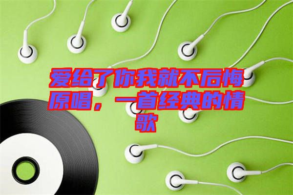 愛給了你我就不后悔原唱,一首經典的情歌