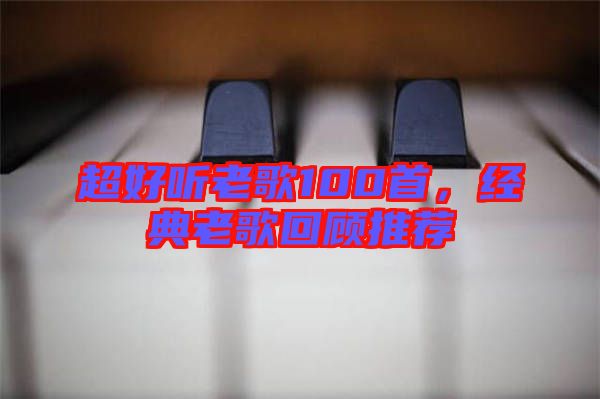 超好聽老歌100首,經典老歌回顧推薦
