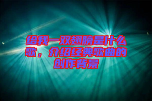 給我一雙翅膀是什么歌，介紹經(jīng)典歌曲的創(chuàng)作背景
