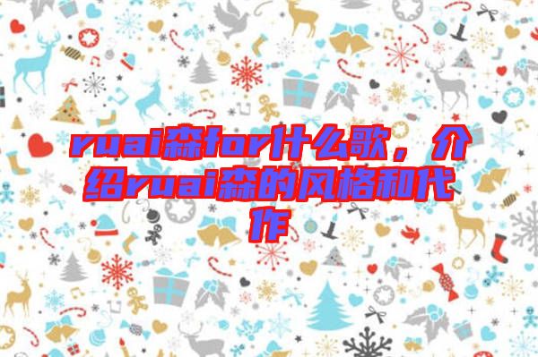 ruai森for什么歌,介紹ruai森的風(fēng)格和代作